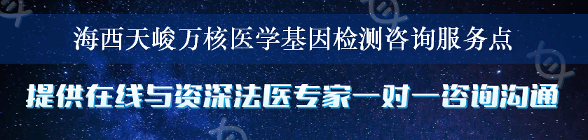 海西天峻万核医学基因检测咨询服务点